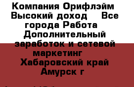 Компания Орифлэйм. Высокий доход. - Все города Работа » Дополнительный заработок и сетевой маркетинг   . Хабаровский край,Амурск г.